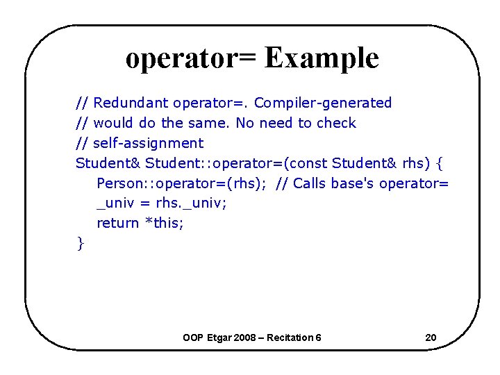 operator= Example // Redundant operator=. Compiler-generated // would do the same. No need to