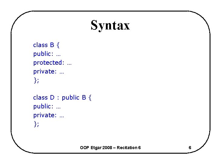 Syntax class B { public: … protected: … private: … }; class D :