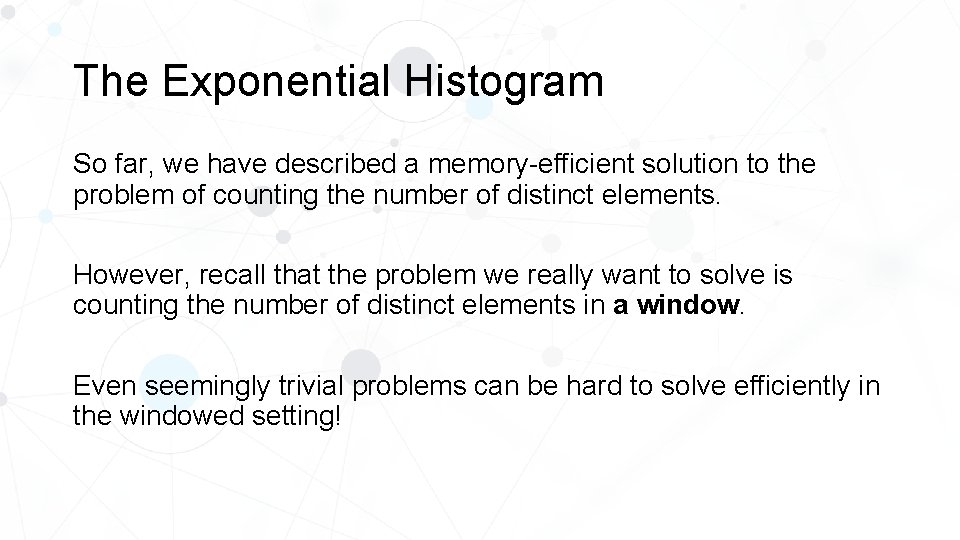 The Exponential Histogram So far, we have described a memory-efficient solution to the problem