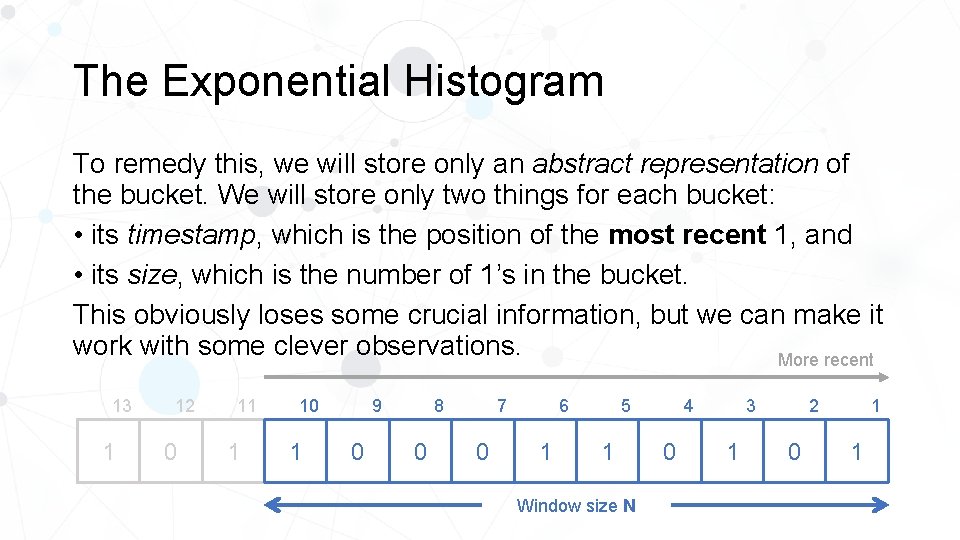 The Exponential Histogram To remedy this, we will store only an abstract representation of