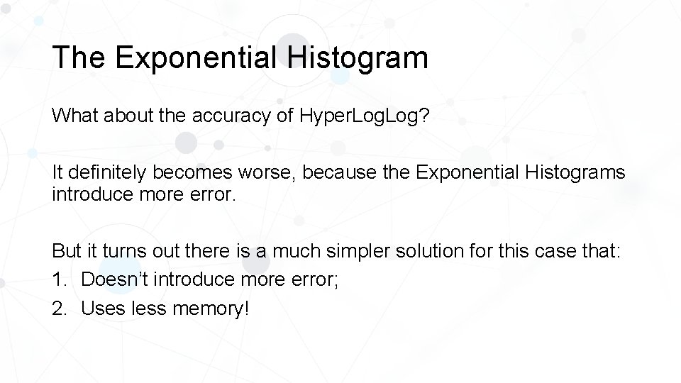 The Exponential Histogram What about the accuracy of Hyper. Log? It definitely becomes worse,