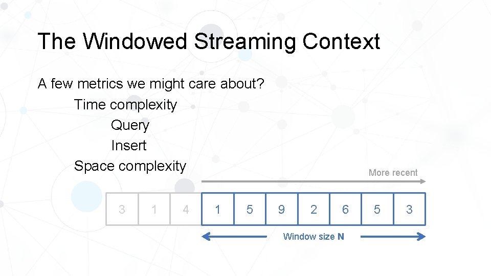 The Windowed Streaming Context A few metrics we might care about? Time complexity Query
