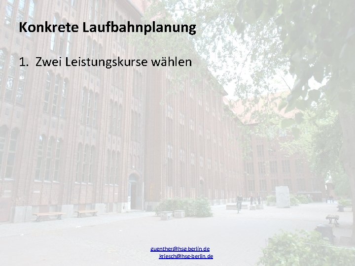 Konkrete Laufbahnplanung 1. Zwei Leistungskurse wählen guenther@hsg-berlin. de kriesch@hsg-berlin. de 