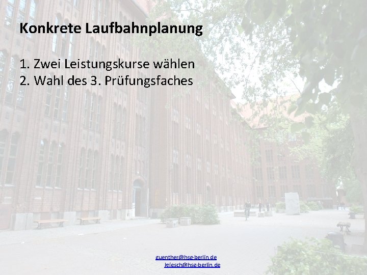 Konkrete Laufbahnplanung 1. Zwei Leistungskurse wählen 2. Wahl des 3. Prüfungsfaches guenther@hsg-berlin. de kriesch@hsg-berlin.