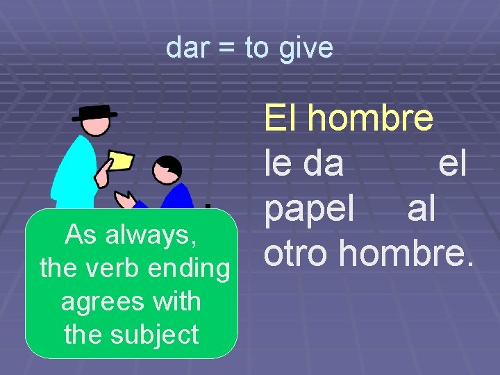 dar = to give As always, the verb ending agrees with the subject El