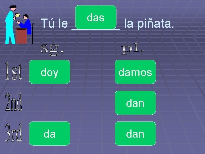 das Tú le _______ la piñata. doy damos dan da dan 