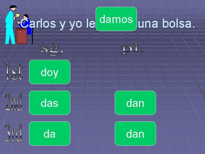 damos Carlos y yo le _____ una bolsa. doy das dan da dan 