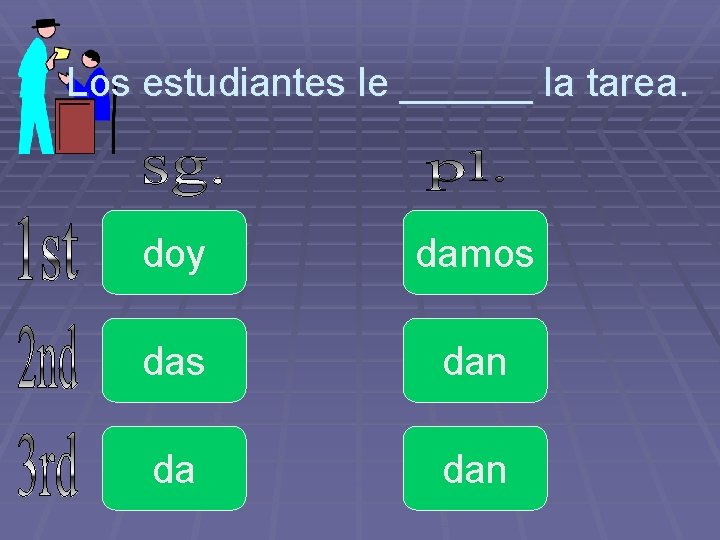 Los estudiantes le ______ la tarea. doy damos dan da dan 