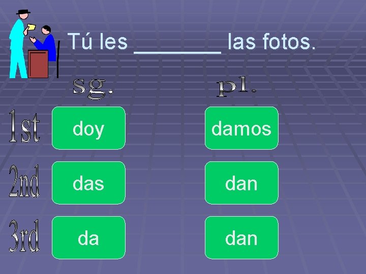 Tú les _______ las fotos. doy damos dan da dan 