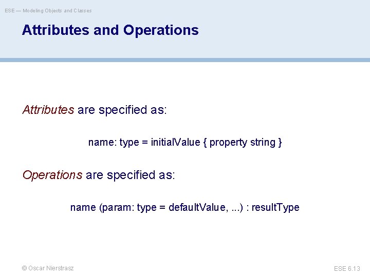 ESE — Modeling Objects and Classes Attributes and Operations Attributes are specified as: name: