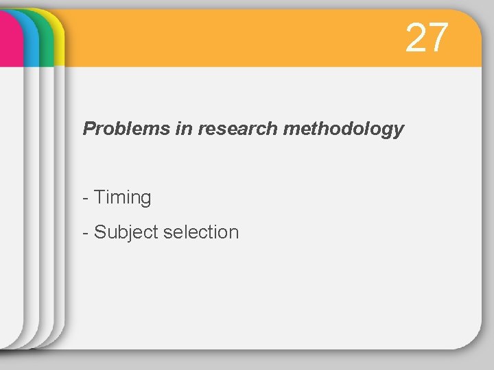 27 Problems in research methodology - Timing - Subject selection 
