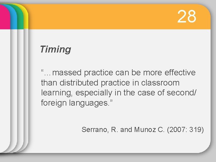 28 Timing “…massed practice can be more effective than distributed practice in classroom learning,