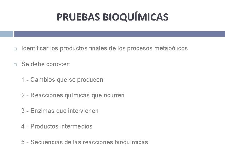 PRUEBAS BIOQUÍMICAS Identificar los productos finales de los procesos metabólicos Se debe conocer: 1.