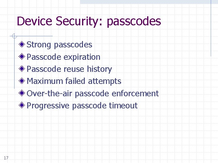 Device Security: passcodes Strong passcodes Passcode expiration Passcode reuse history Maximum failed attempts Over-the-air