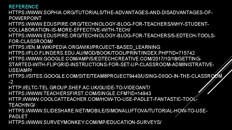 REFERENCE HTTPS: //WWW. SOPHIA. ORG/TUTORIALS/THE-ADVANTAGES-AND-DISADVANTAGES-OFPOWERPOINT HTTPS: //WWW. EDUSPIRE. ORG/TECHNOLOGY-BLOG-FOR-TEACHERS/WHY-STUDENTCOLLABORATION-IS-MORE-EFFECTIVE-WITH-TECH/ HTTPS: //WWW. EDUSPIRE. ORG/TECHNOLOGY-BLOG-FOR-TEACHERS/5 -EDTECH-TOOLSFOR-CLASSROOM/