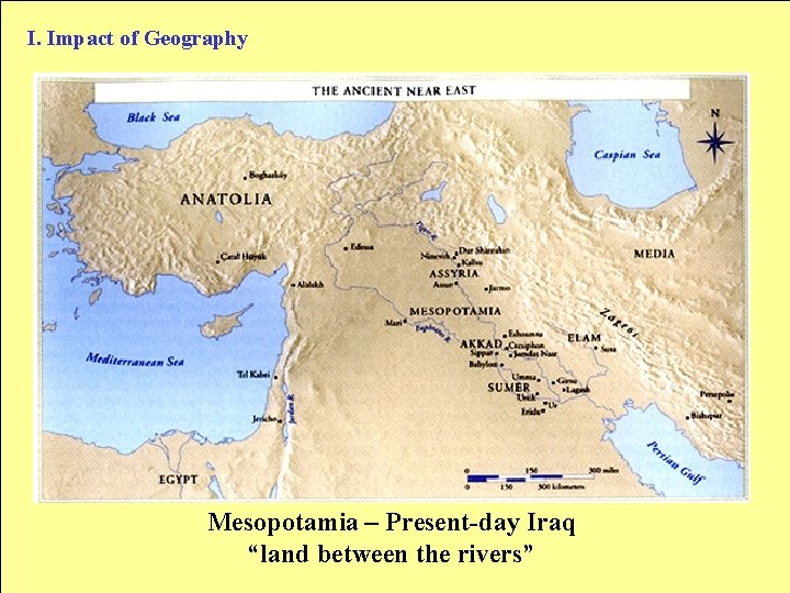 I. Impact of Geography Mesopotamia – Present-day Iraq “land between the rivers” 
