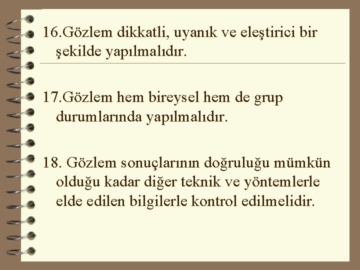 16. Gözlem dikkatli, uyanık ve eleştirici bir şekilde yapılmalıdır. 17. Gözlem hem bireysel hem