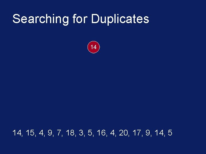 Searching for Duplicates 14 14, 15, 4, 9, 7, 18, 3, 5, 16, 4,