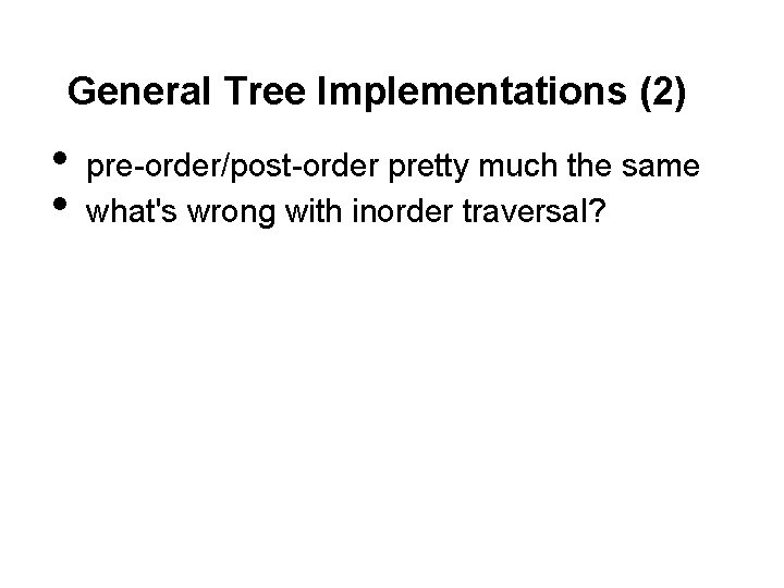General Tree Implementations (2) • • pre-order/post-order pretty much the same what's wrong with
