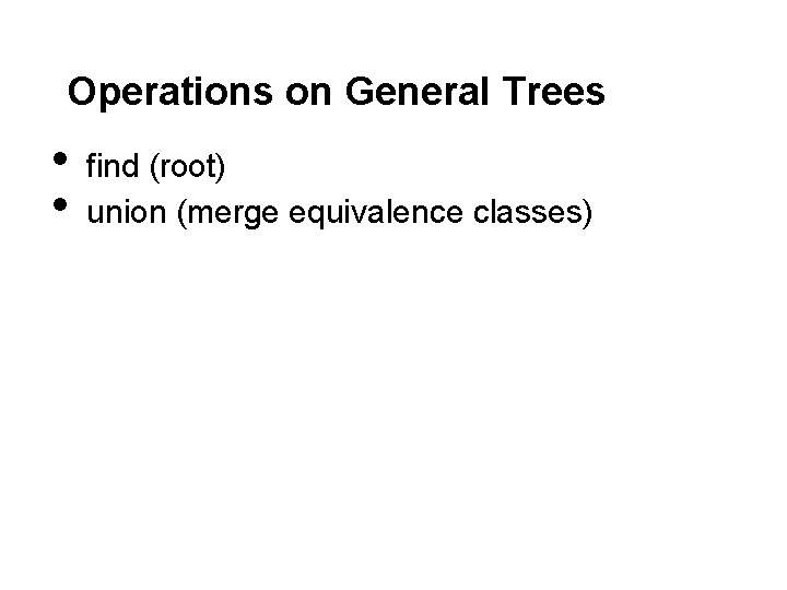 Operations on General Trees • • find (root) union (merge equivalence classes) 