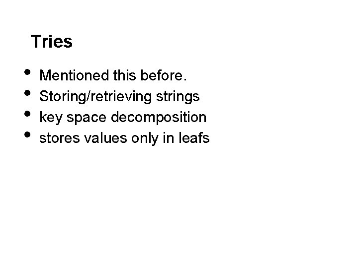 Tries • • Mentioned this before. Storing/retrieving strings key space decomposition stores values only