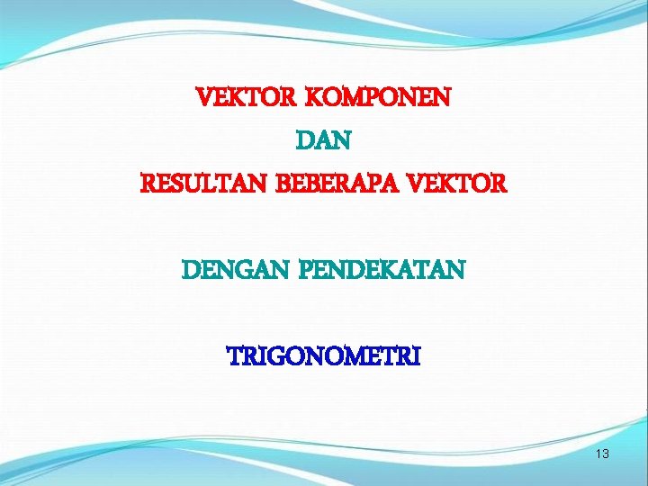 VEKTOR KOMPONEN DAN RESULTAN BEBERAPA VEKTOR DENGAN PENDEKATAN TRIGONOMETRI 13 