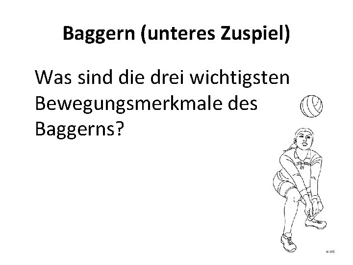 Baggern (unteres Zuspiel) Was sind die drei wichtigsten Bewegungsmerkmale des Baggerns? 