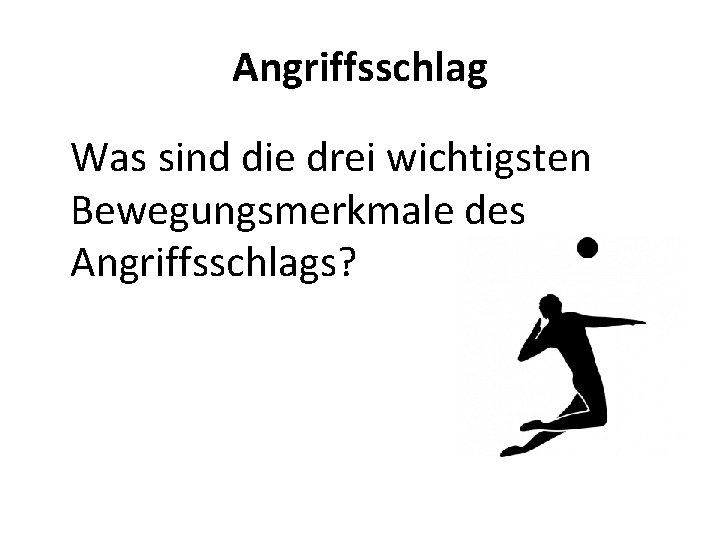 Angriffsschlag Was sind die drei wichtigsten Bewegungsmerkmale des Angriffsschlags? 