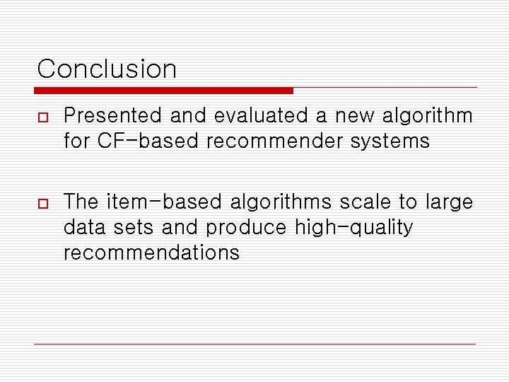 Conclusion o Presented and evaluated a new algorithm for CF-based recommender systems o The