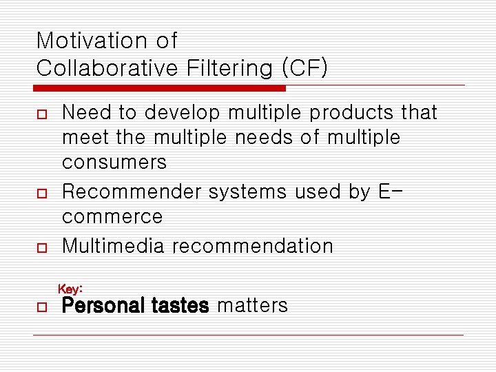 Motivation of Collaborative Filtering (CF) o o o Need to develop multiple products that