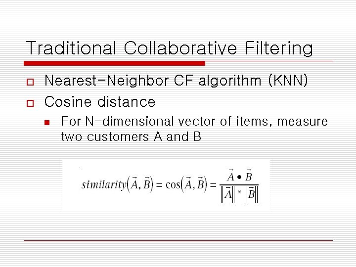Traditional Collaborative Filtering o o Nearest-Neighbor CF algorithm (KNN) Cosine distance n For N-dimensional
