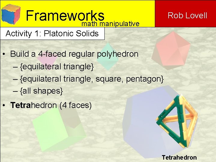 Frameworks math manipulative Rob Lovell Activity 1: Platonic Solids • Build a 4 -faced