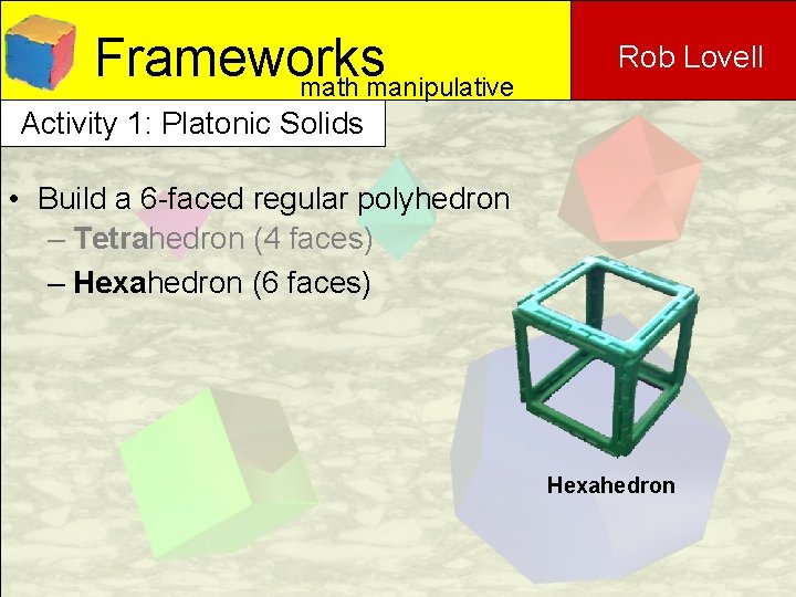 Frameworks math manipulative Rob Lovell Activity 1: Platonic Solids • Build a 6 -faced
