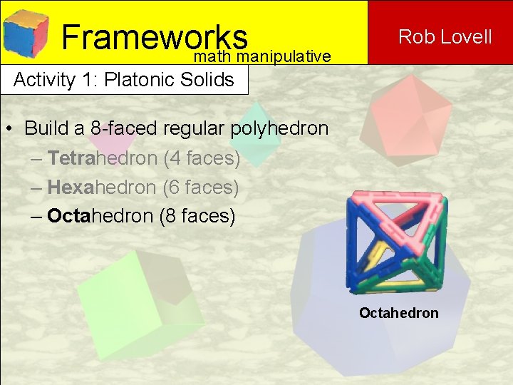 Frameworks math manipulative Rob Lovell Activity 1: Platonic Solids • Build a 8 -faced