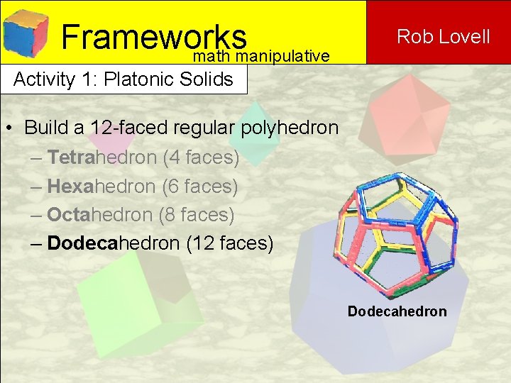 Frameworks math manipulative Rob Lovell Activity 1: Platonic Solids • Build a 12 -faced