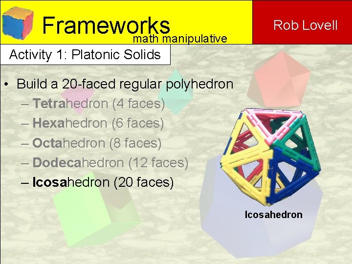 Frameworks math manipulative Rob Lovell Activity 1: Platonic Solids • Build a 20 -faced