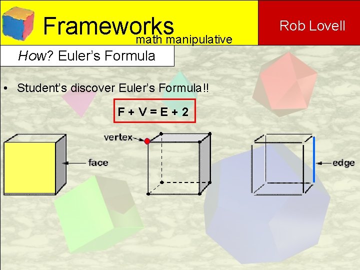 Frameworks math manipulative How? Euler’s Formula • Student’s discover Euler’s Formula!! F+V=E+2 Rob Lovell Frameworks math manipulative How? Euler’s Formula • Student’s discover Euler’s Formula!! F+V=E+2 Rob Lovell