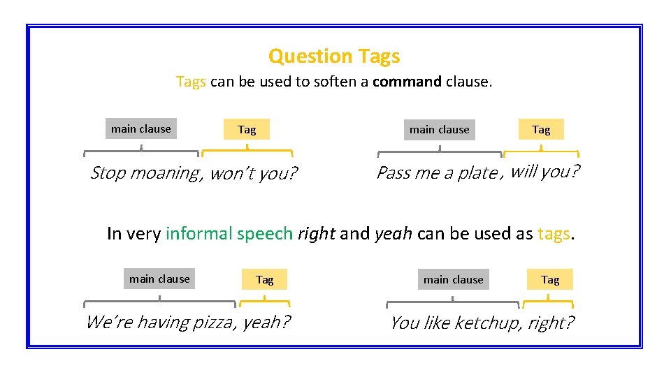 Question Tags can be used to soften a command clause. main clause Tag Stop