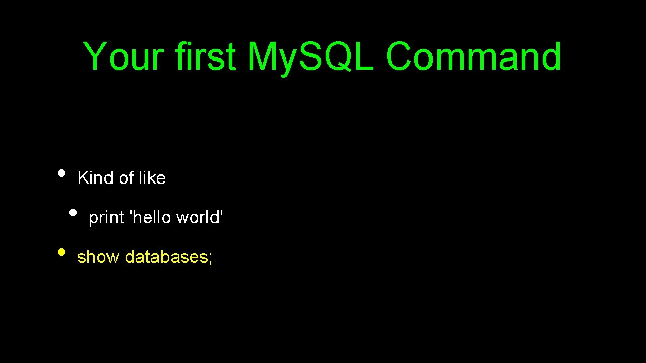 Your first My. SQL Command • Kind of like • • print 'hello world' Your first My. SQL Command • Kind of like • • print 'hello world'