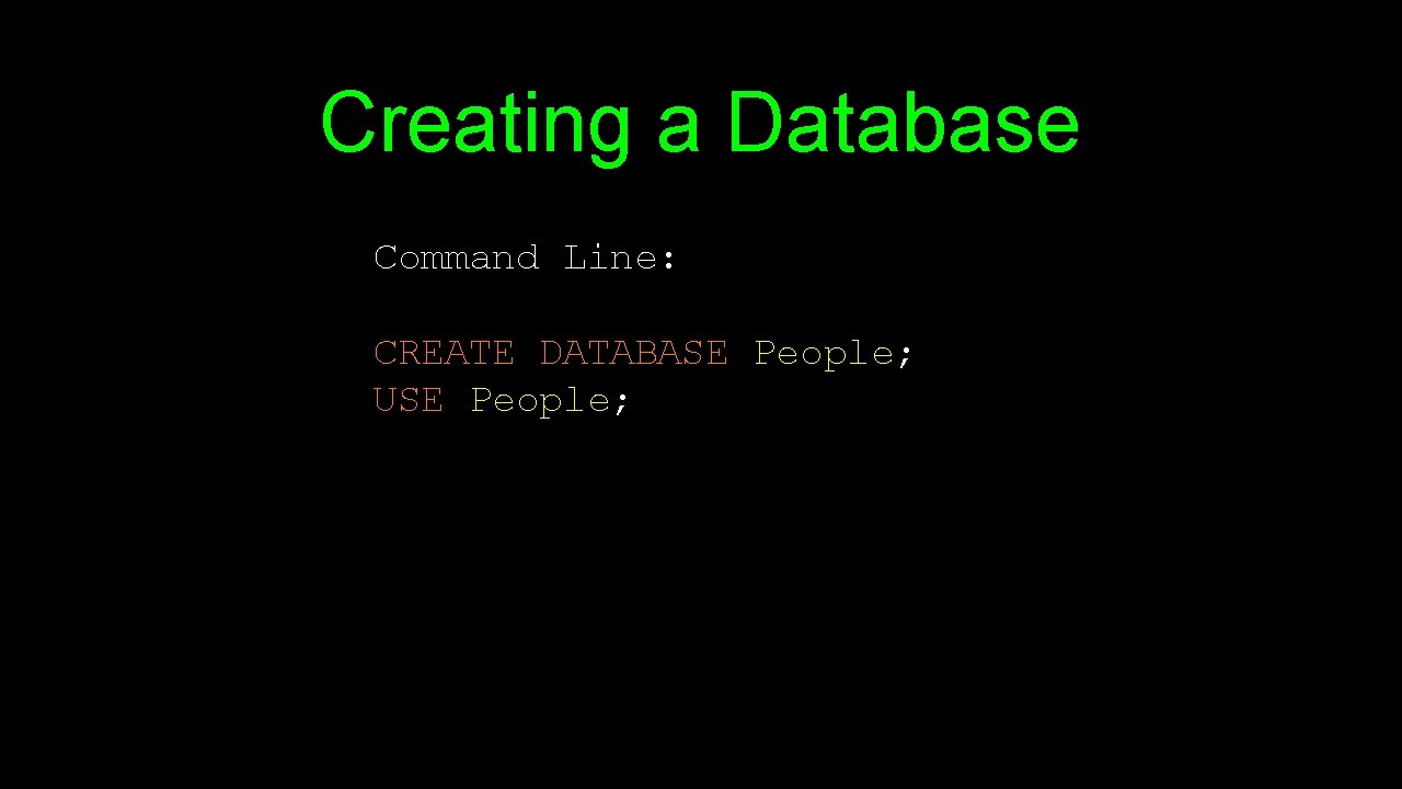 Creating a Database Command Line: CREATE DATABASE People; USE People; Creating a Database Command Line: CREATE DATABASE People; USE People;