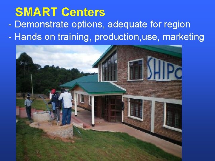 SMART Centers - Demonstrate options, adequate for region - Hands on training, production, use,