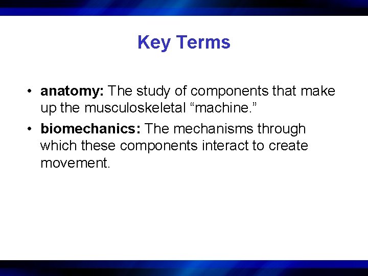 Key Terms • anatomy: The study of components that make up the musculoskeletal “machine.