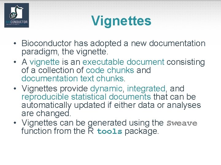 Vignettes • Bioconductor has adopted a new documentation paradigm, the vignette. • A vignette