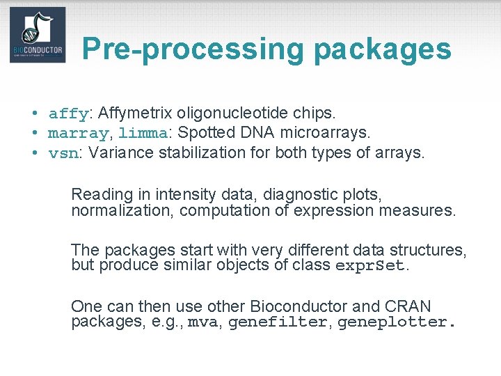 Pre-processing packages • affy: Affymetrix oligonucleotide chips. • marray, limma: Spotted DNA microarrays. •