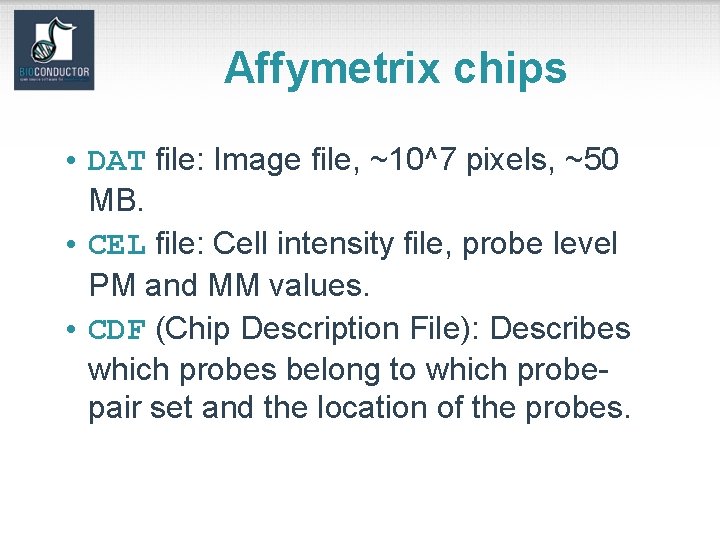 Affymetrix chips • DAT file: Image file, ~10^7 pixels, ~50 MB. • CEL file:
