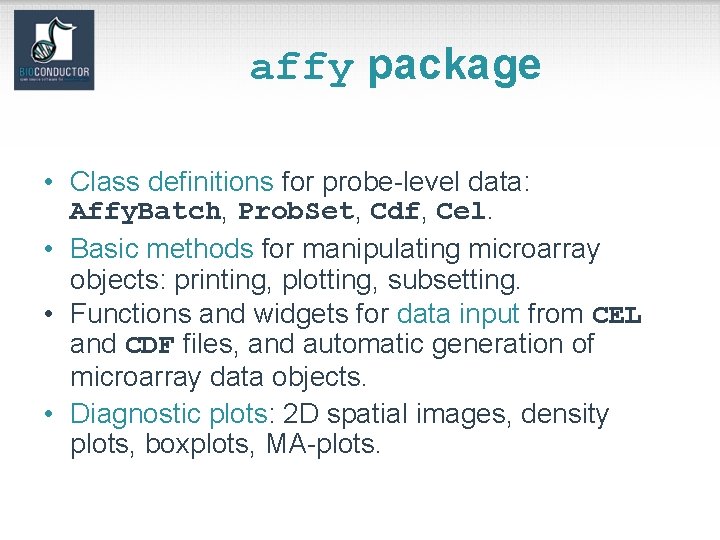 affy package • Class definitions for probe-level data: Affy. Batch, Prob. Set, Cdf, Cel.