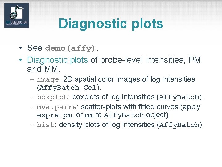 Diagnostic plots • See demo(affy). • Diagnostic plots of probe-level intensities, PM and MM.