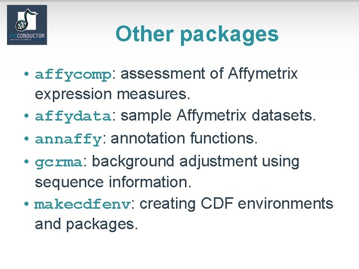 Other packages • affycomp: assessment of Affymetrix expression measures. • affydata: sample Affymetrix datasets.