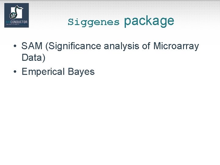 Siggenes package • SAM (Significance analysis of Microarray Data) • Emperical Bayes 