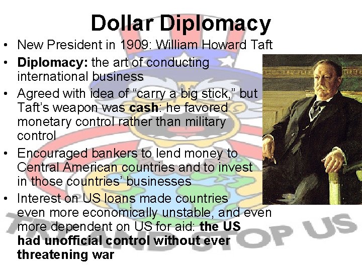 Dollar Diplomacy • New President in 1909: William Howard Taft • Diplomacy: the art